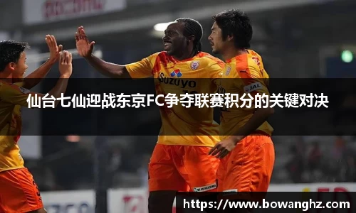 仙台七仙迎战东京FC争夺联赛积分的关键对决