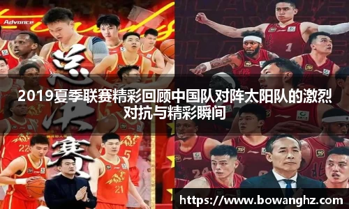 2019夏季联赛精彩回顾中国队对阵太阳队的激烈对抗与精彩瞬间