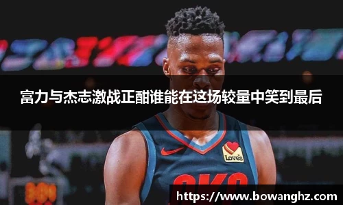 富力与杰志激战正酣谁能在这场较量中笑到最后