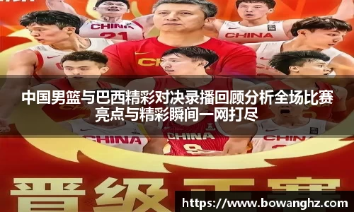 中国男篮与巴西精彩对决录播回顾分析全场比赛亮点与精彩瞬间一网打尽