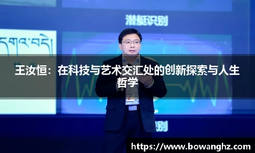 王汝恒：在科技与艺术交汇处的创新探索与人生哲学